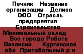 Печник › Название организации ­ Делиса, ООО › Отрасль предприятия ­ Строительство › Минимальный оклад ­ 1 - Все города Работа » Вакансии   . Курганская обл.,Притобольный р-н